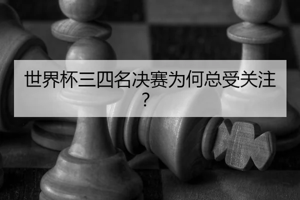 世界杯三四名决赛为何总受关注？